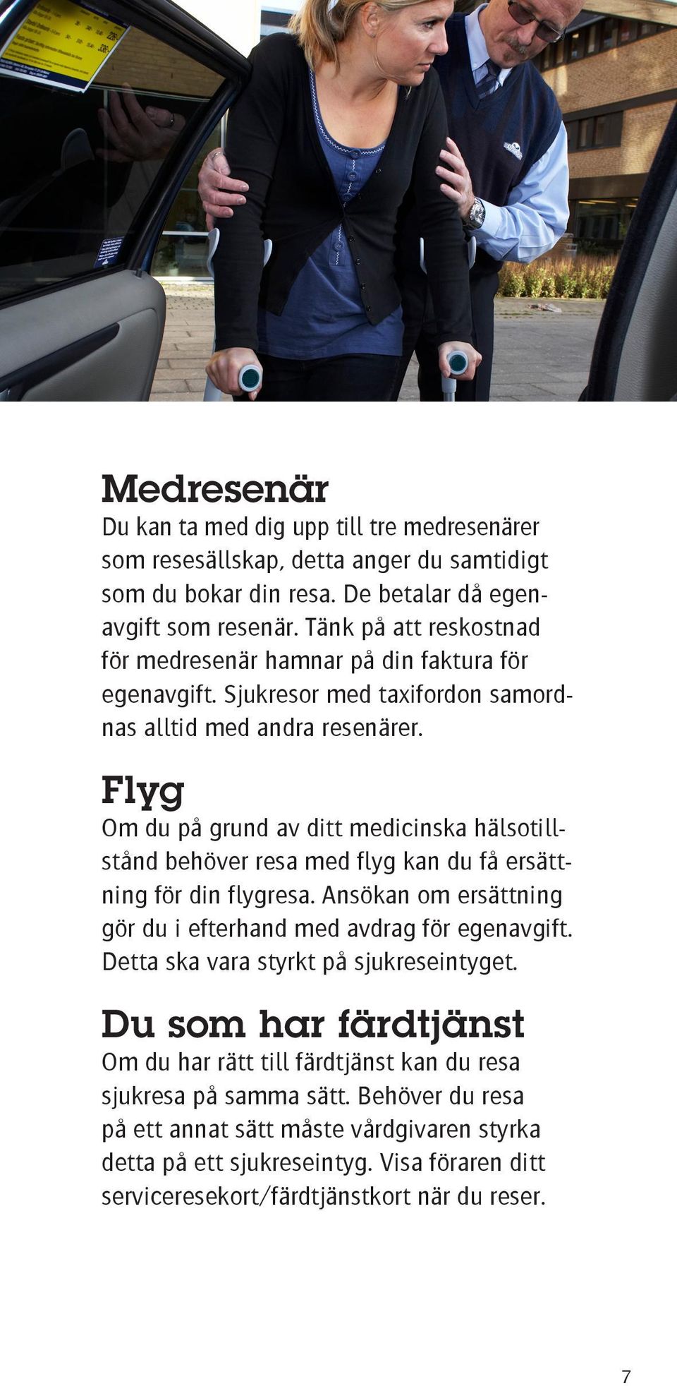 Flyg Om du på grund av ditt medicinska hälsotillstånd behöver resa med flyg kan du få ersättning för din flygresa. Ansökan om ersättning gör du i efterhand med avdrag för egenavgift.