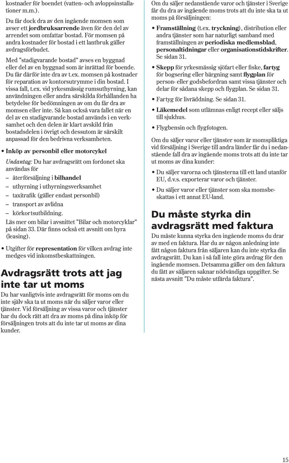 Du får därför inte dra av t.ex. momsen på kostnader för reparation av kontorsutrymme i din bostad. I vissa fall, t.ex. vid yrkesmässig rumsuthyrning, kan användningen eller andra särskilda förhållanden ha betydelse för bedömningen av om du får dra av momsen eller inte.