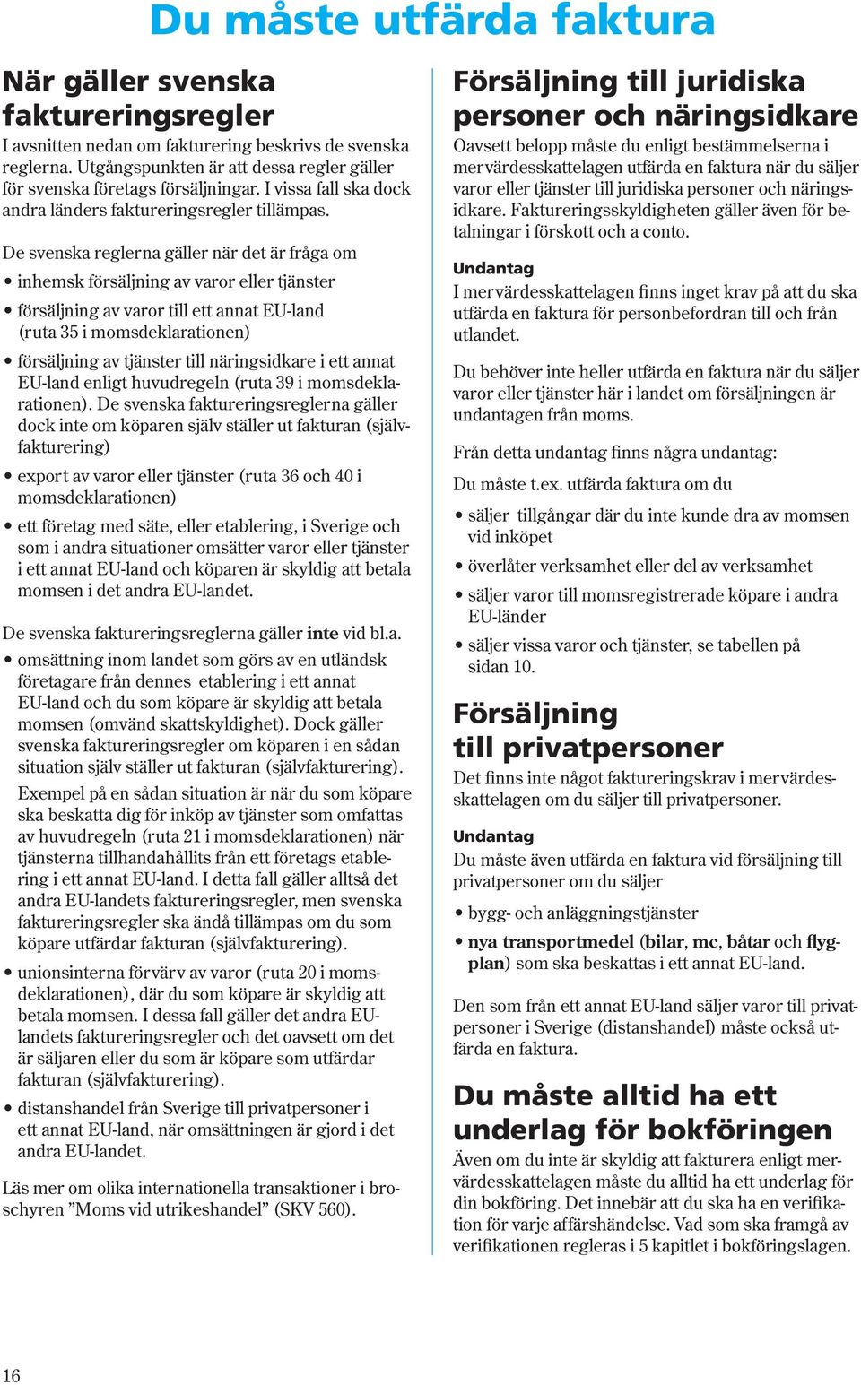 De svenska reglerna gäller när det är fråga om inhemsk försäljning av varor eller tjänster försäljning av varor till ett annat EU-land (ruta 35 i momsdeklarationen) försäljning av tjänster till