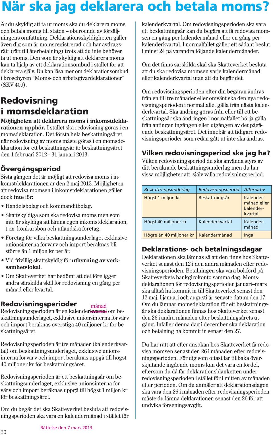 Den som är skyldig att deklarera moms kan ta hjälp av ett deklarationsombud i stället för att deklarera själv.