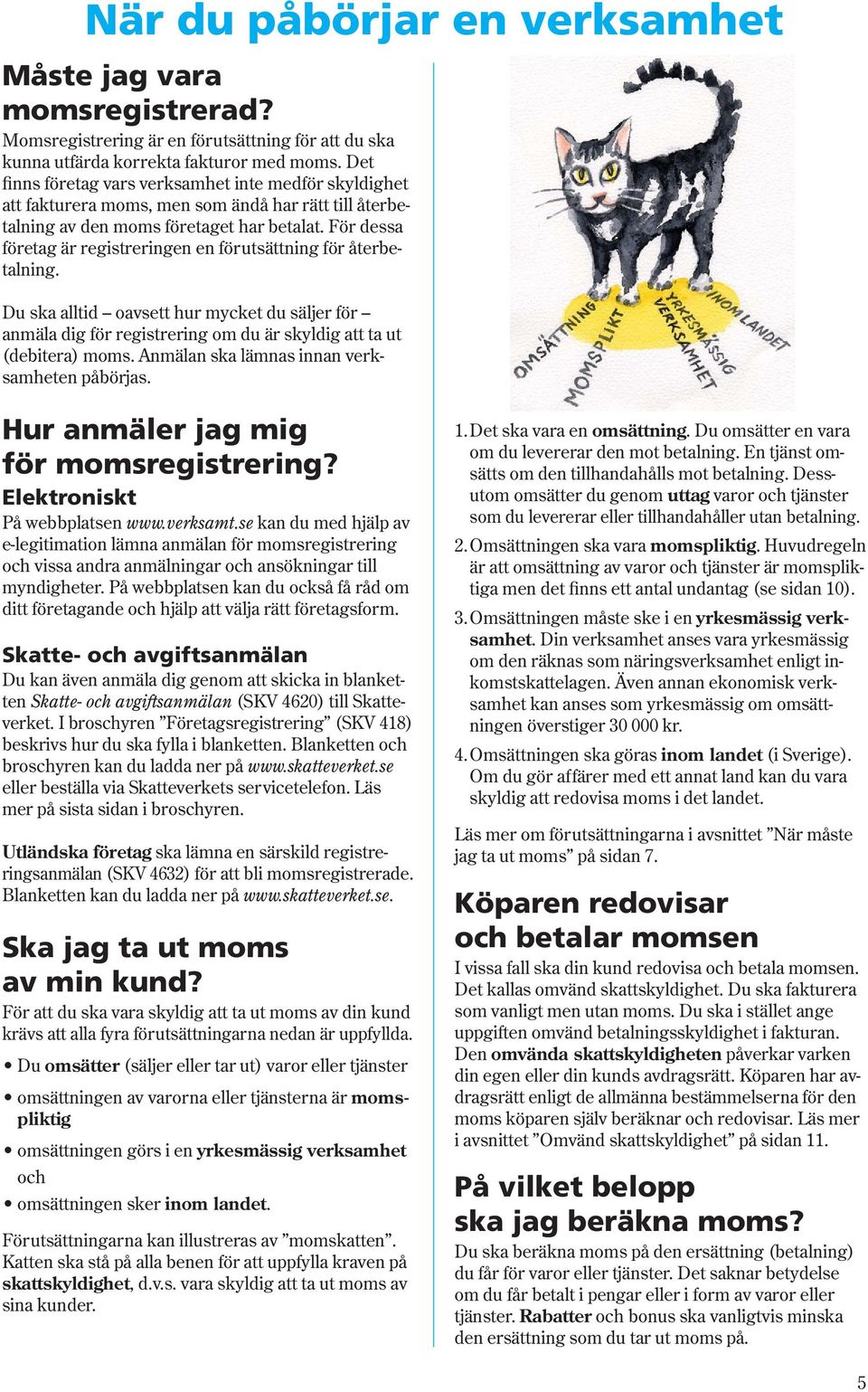 För dessa företag är registreringen en förutsättning för återbetalning. Du ska alltid oavsett hur mycket du säljer för anmäla dig för registrering om du är skyldig att ta ut (debitera) moms.