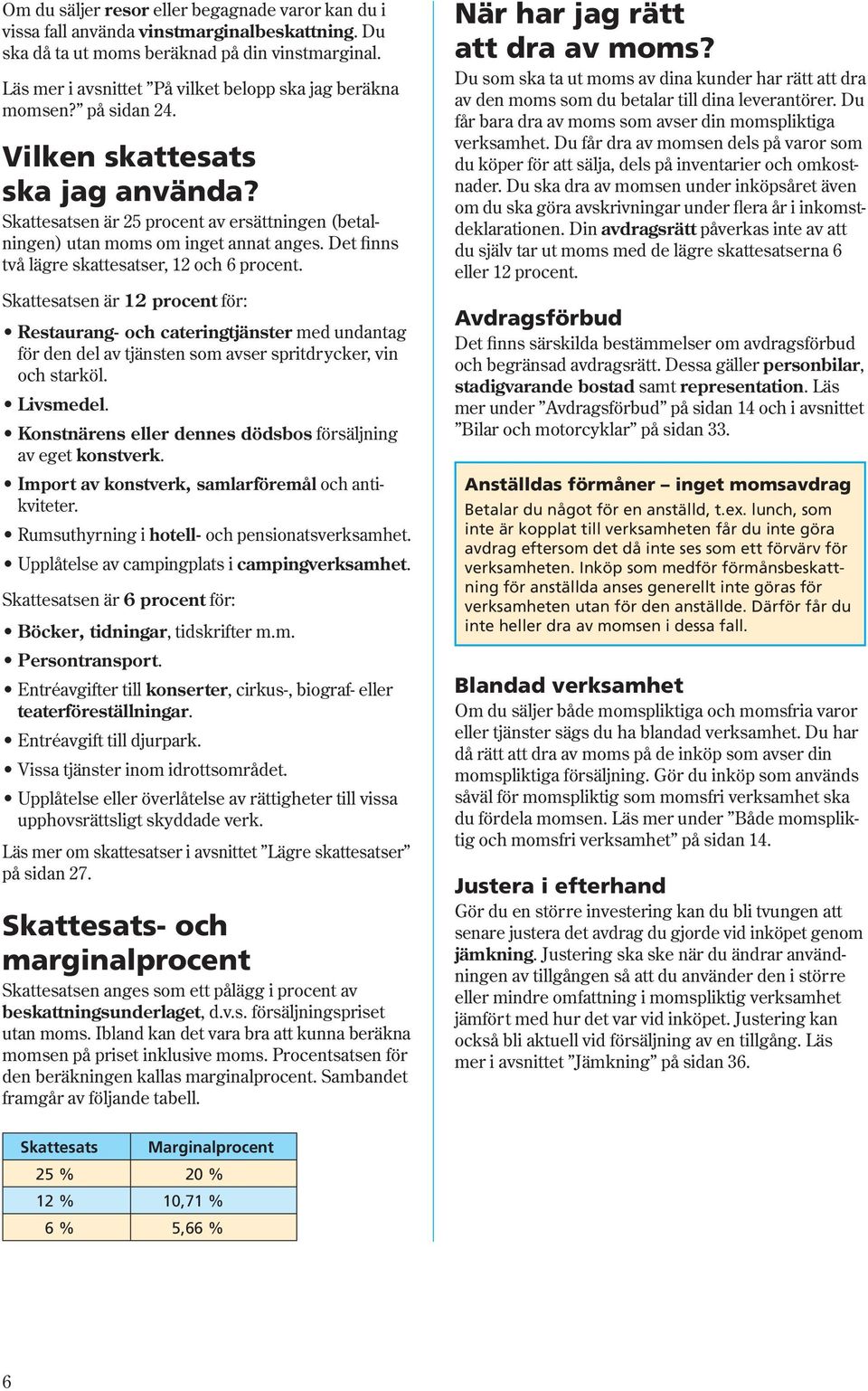Det finns två lägre skattesatser, 12 och 6 procent. Skattesatsen är 12 procent för: Restaurang- och cateringtjänster med undantag för den del av tjänsten som avser spritdrycker, vin och starköl.