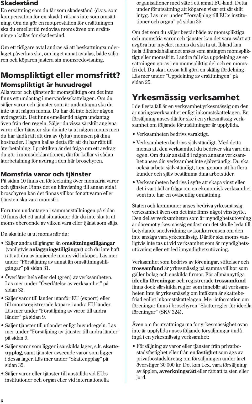 Om ett tidigare avtal ändras så att beskattningsunderlaget påverkas ska, om inget annat avtalas, både säljaren och köparen justera sin momsredovisning. Momspliktigt eller momsfritt?