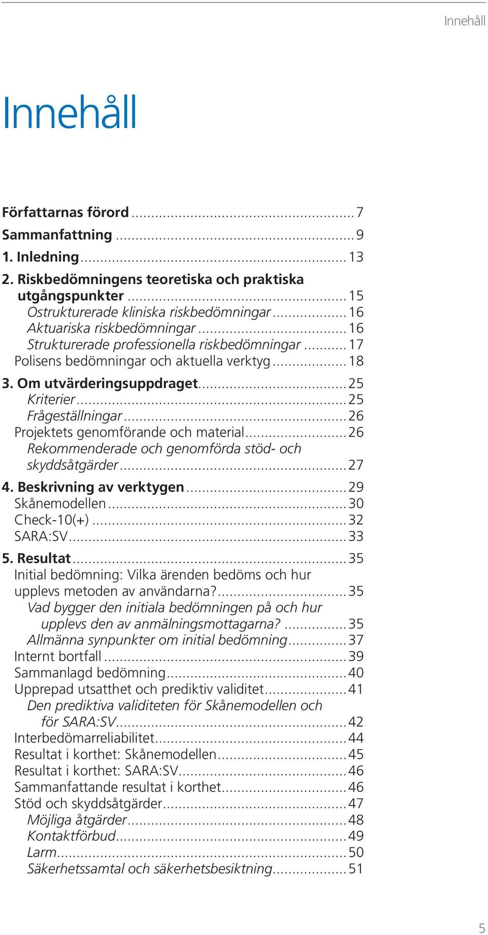 ..26 Projektets genomförande och material...26 Rekommenderade och genomförda stöd- och skyddsåtgärder...27 4. Beskrivning av verktygen...29 Skånemodellen...30 Check-10(+)...32 SARA:SV...33 5.