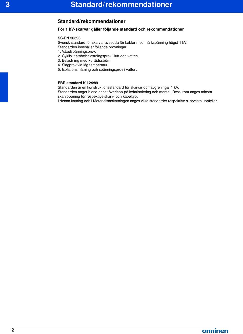 Slagprov vid låg temperatur. 5. Isolationsmätning och spänningsprov i vatten. EBR standard KJ 24:89 Standarden är en konstruktionsstandard för skarvar och avgreningar 1 kv.