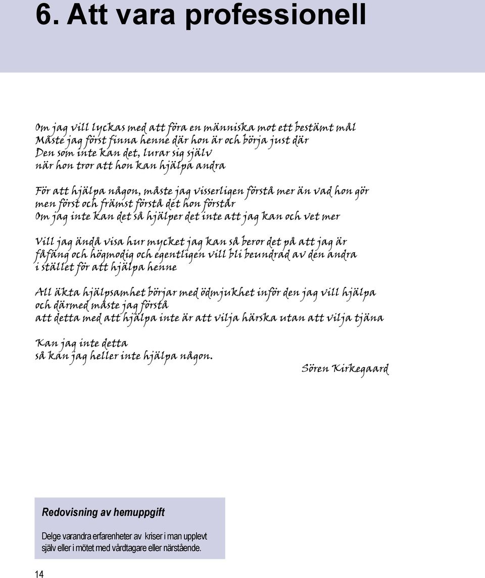 mer Vill jag ändå visa hur mycket jag kan så beror det på att jag är fåfäng och högmodig och egentligen vill bli beundrad av den andra i stället för att hjälpa henne All äkta hjälpsamhet börjar med