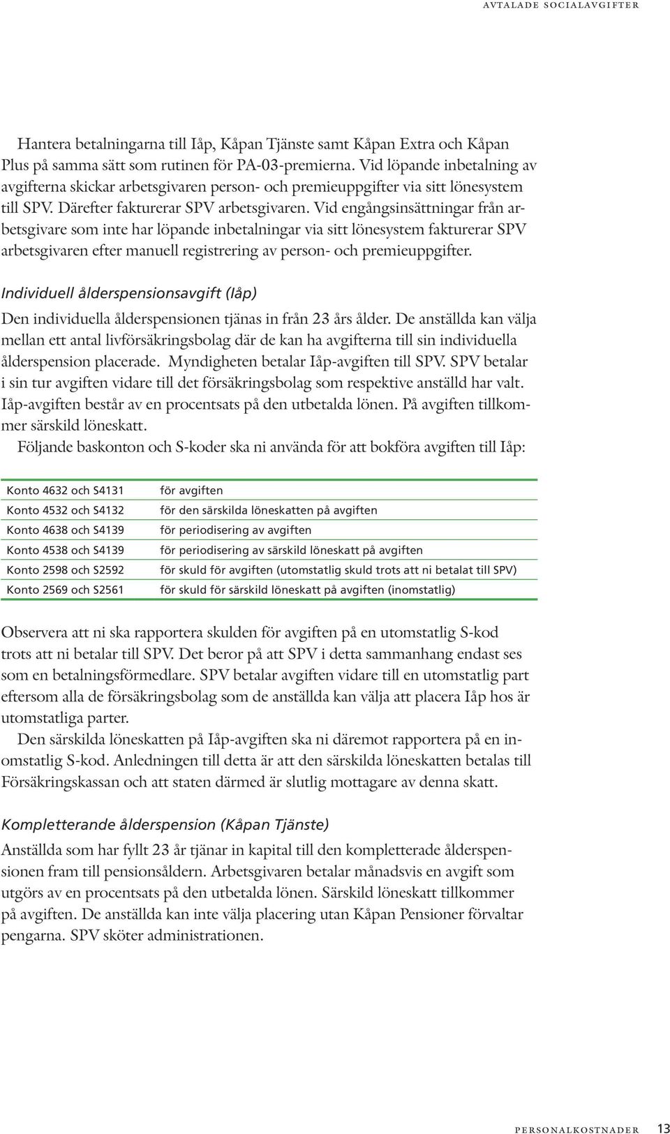 Vid engångsinsättningar från arbetsgivare som inte har löpande inbetalningar via sitt lönesystem fakturerar SPV arbetsgivaren efter manuell registrering av person- och premieuppgifter.