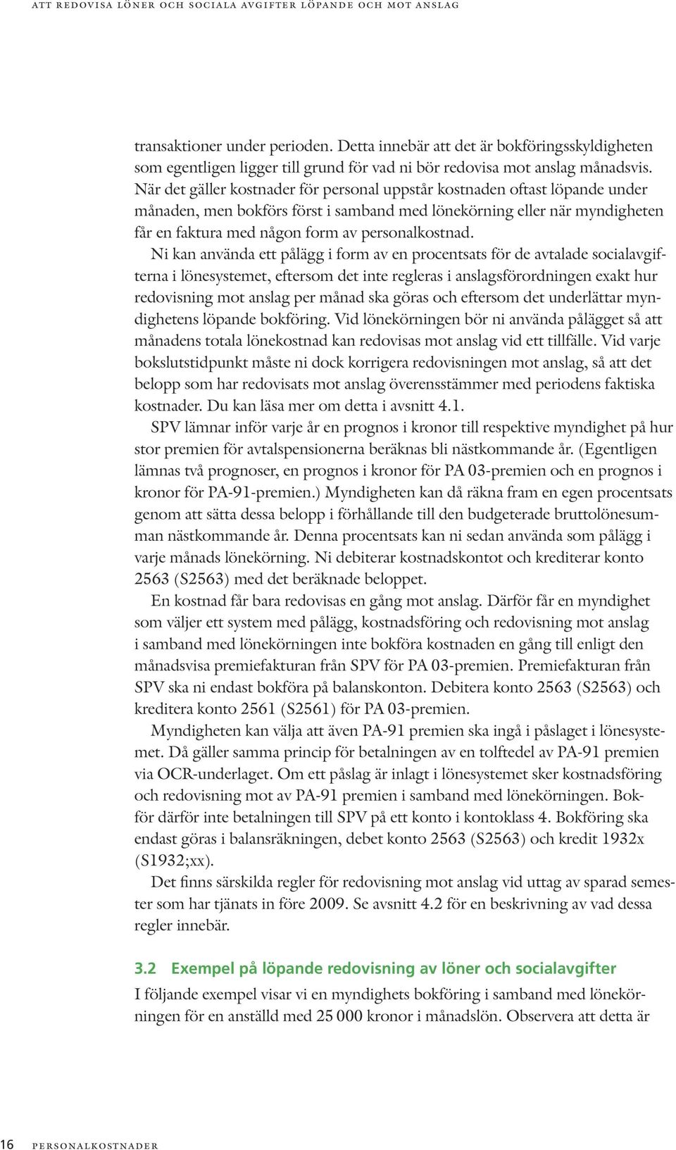 När det gäller kostnader för personal uppstår kostnaden oftast löpande under månaden, men bokförs först i samband med lönekörning eller när myndigheten får en faktura med någon form av