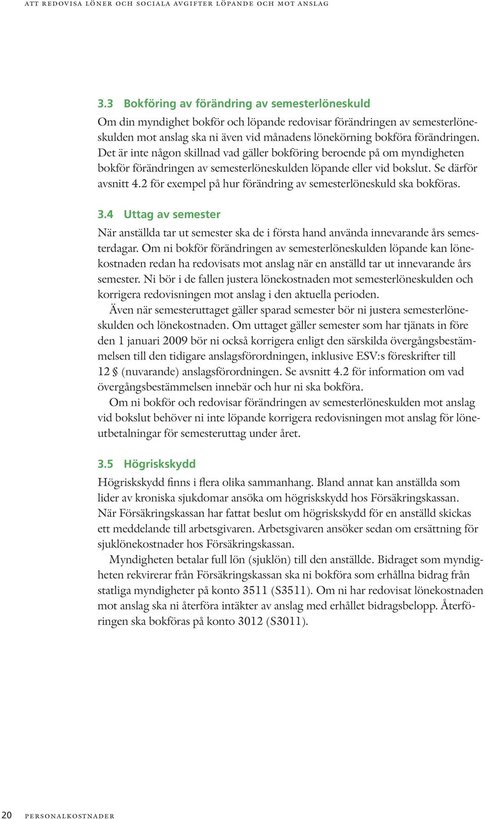 Det är inte någon skillnad vad gäller bokföring beroende på om myndigheten bokför förändringen av semesterlöneskulden löpande eller vid bokslut. Se därför avsnitt 4.