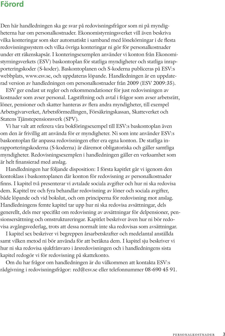 under ett räkenskapsår. I konteringsexemplen använder vi konton från Ekonomistyrningsverkets (ESV) baskontoplan för statliga myndigheter och statliga inrapporteringskoder (S-koder).