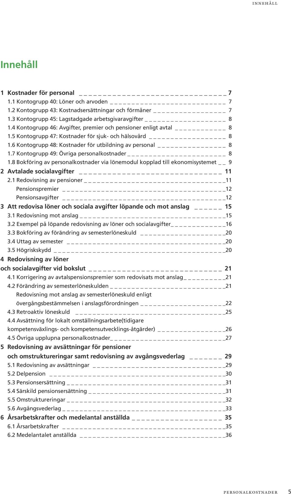 7 Kontogrupp 49: Övriga personalkostnader 8 1.8 Bokföring av personalkostnader via lönemodul kopplad till ekonomisystemet 9 2 Avtalade socialavgifter 11 2.