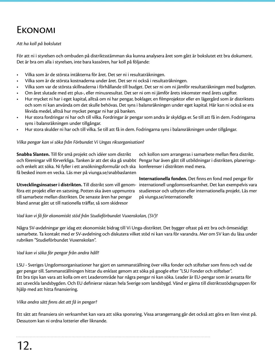 Det ser ni också i resultaträkningen. Vilka som var de största skillnaderna i förhållande till budget. Det ser ni om ni jämför resultaträkningen med budgeten.