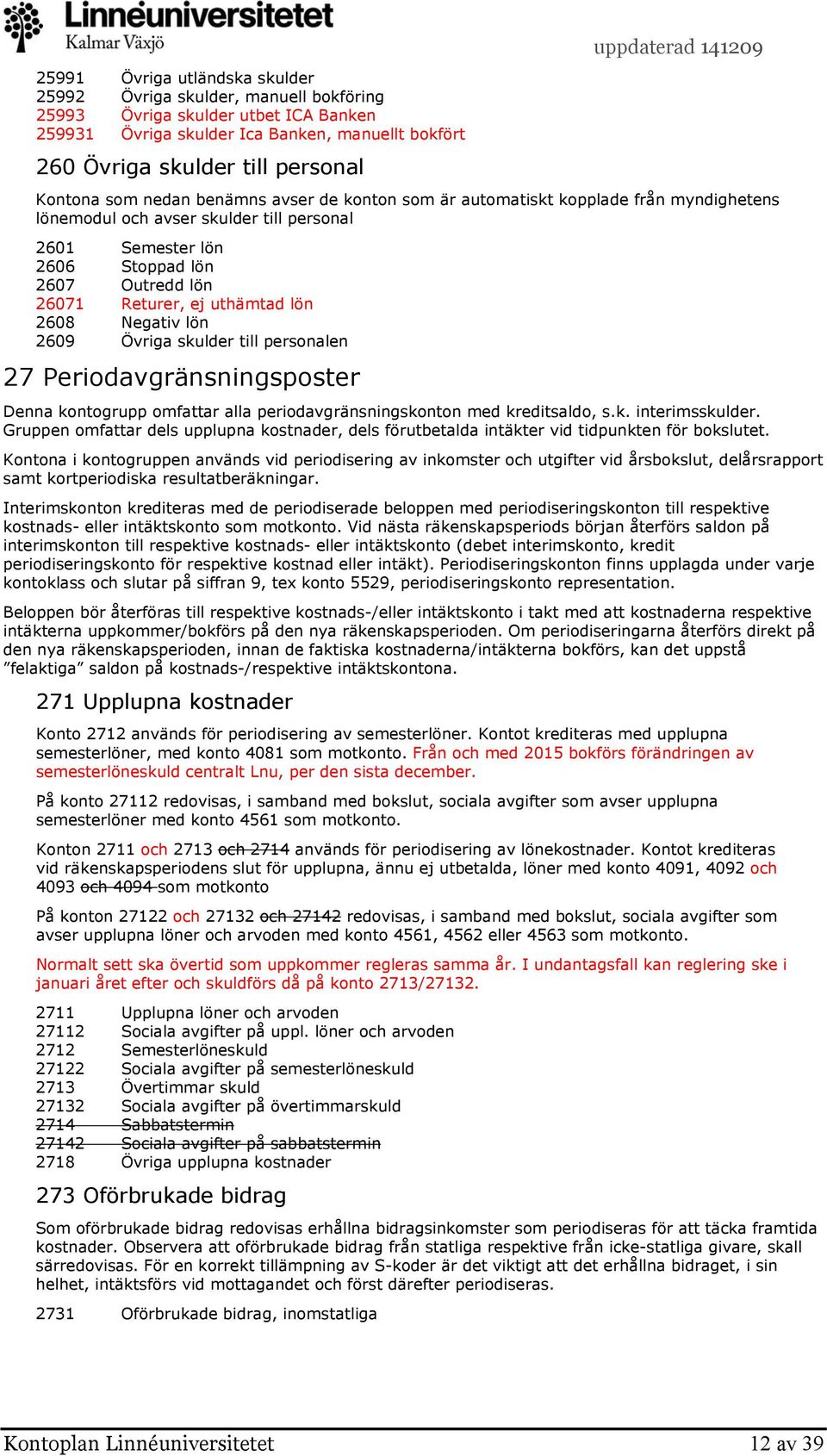 uthämtad lön 2608 Negativ lön 2609 Övriga skulder till personalen 27 Periodavgränsningsposter Denna kontogrupp omfattar alla periodavgränsningskonton med kreditsaldo, s.k. interimsskulder.