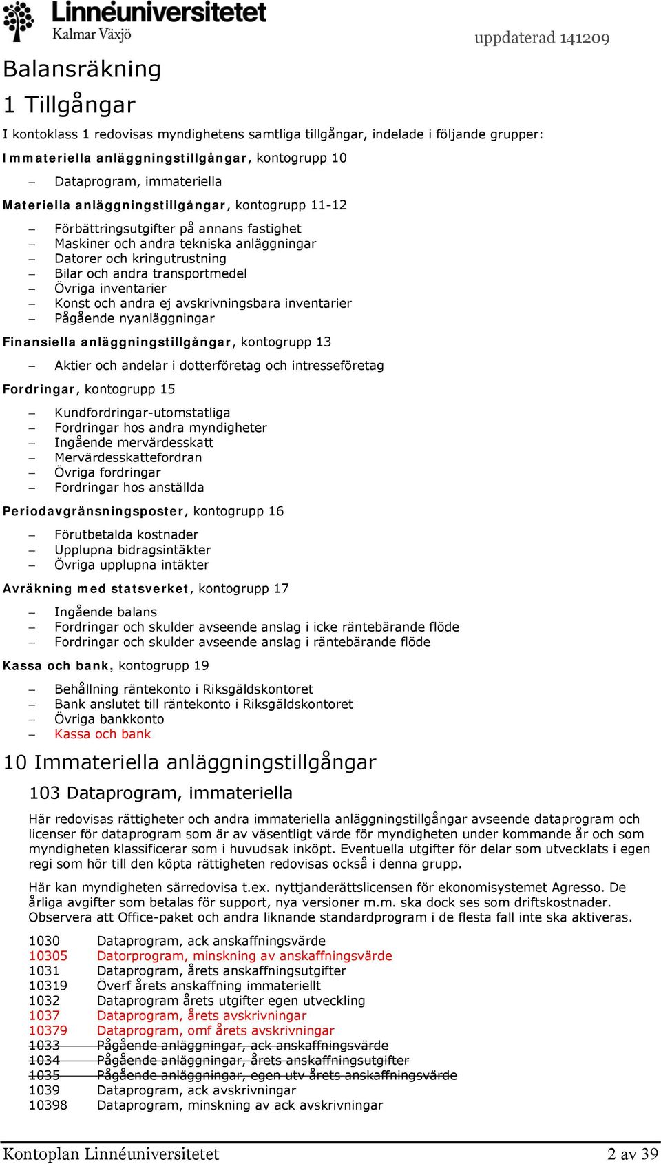 inventarier Konst och andra ej avskrivningsbara inventarier Pågående nyanläggningar Finansiella anläggningstillgångar, kontogrupp 13 Aktier och andelar i dotterföretag och intresseföretag Fordringar,