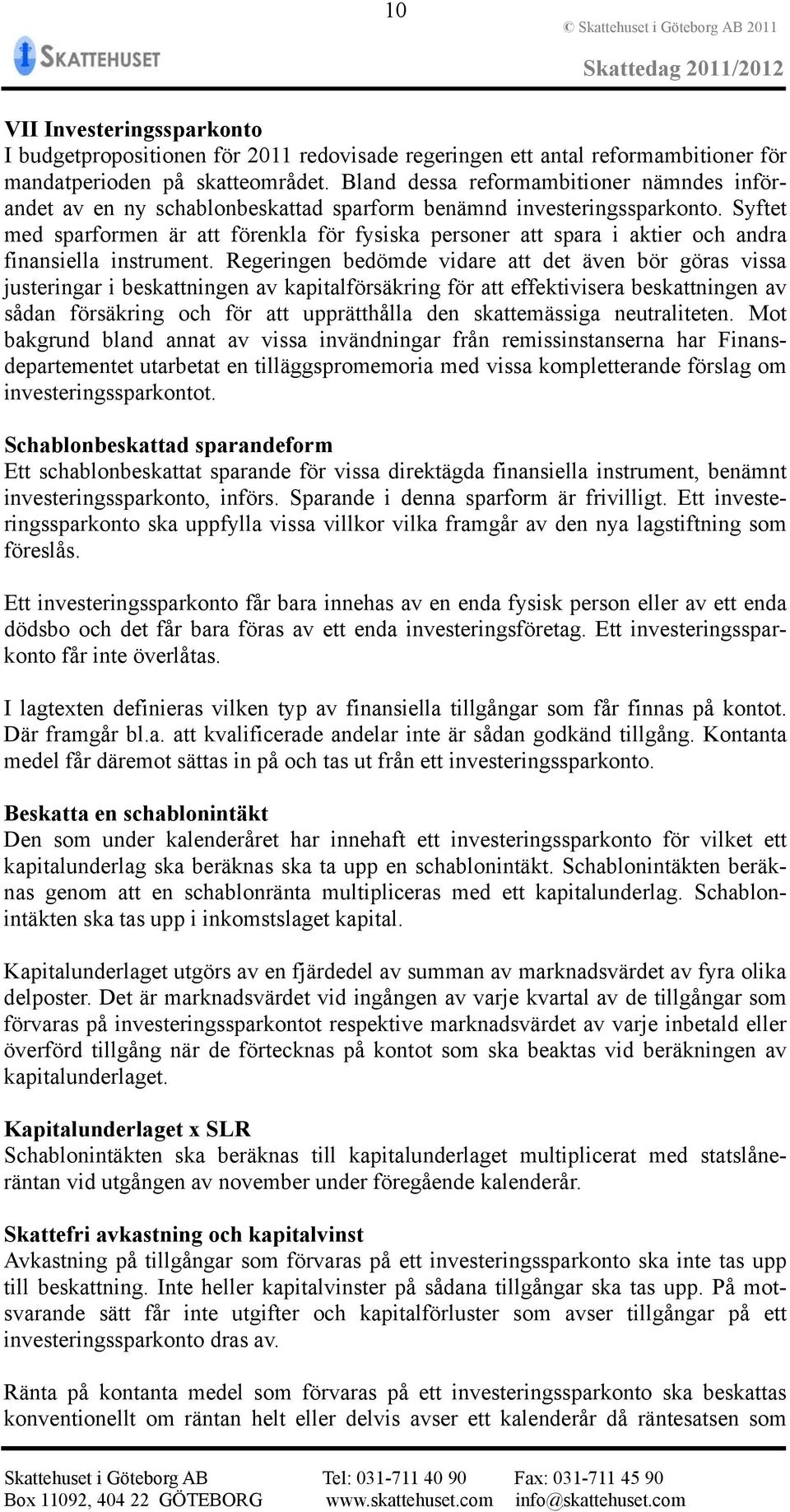 Syftet med sparformen är att förenkla för fysiska personer att spara i aktier och andra finansiella instrument.