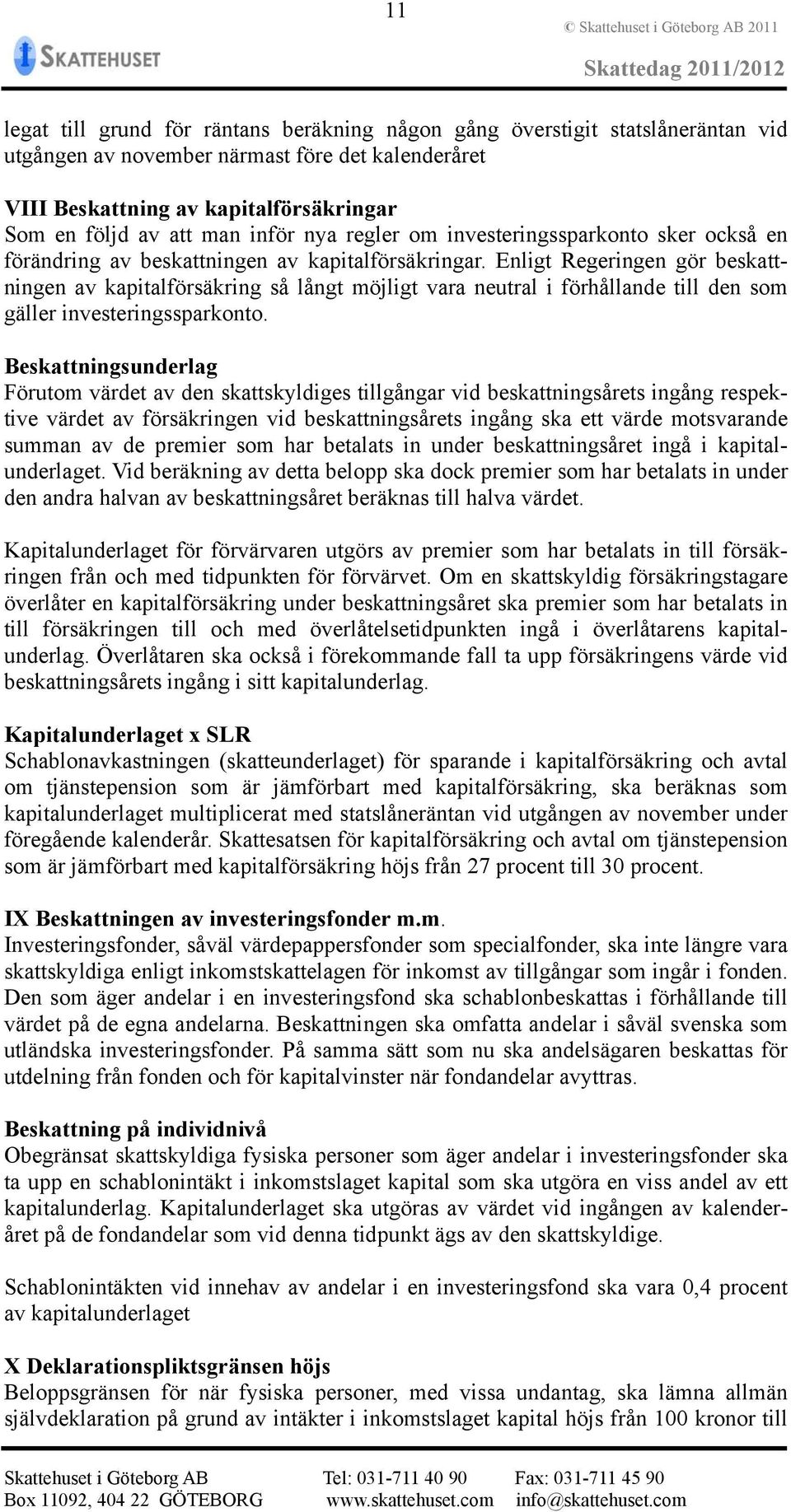 Enligt Regeringen gör beskattningen av kapitalförsäkring så långt möjligt vara neutral i förhållande till den som gäller investeringssparkonto.