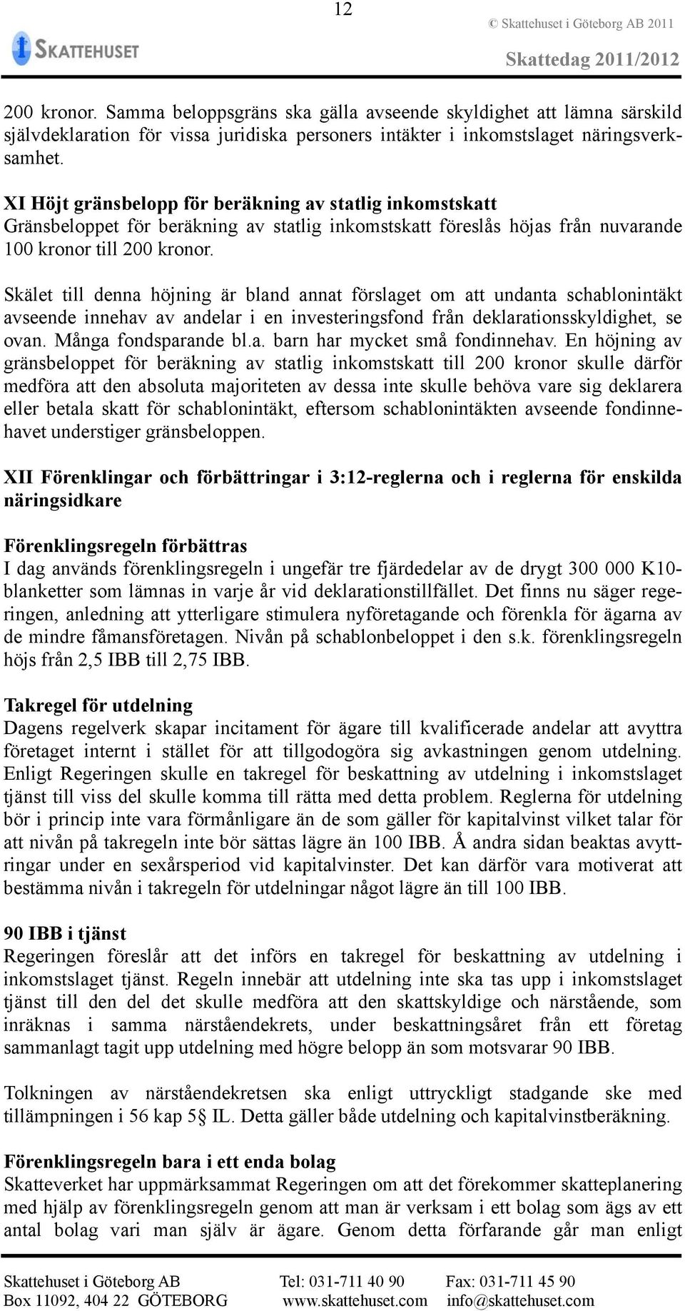 Skälet till denna höjning är bland annat förslaget om att undanta schablonintäkt avseende innehav av andelar i en investeringsfond från deklarationsskyldighet, se ovan. Många fondsparande bl.a. barn har mycket små fondinnehav.