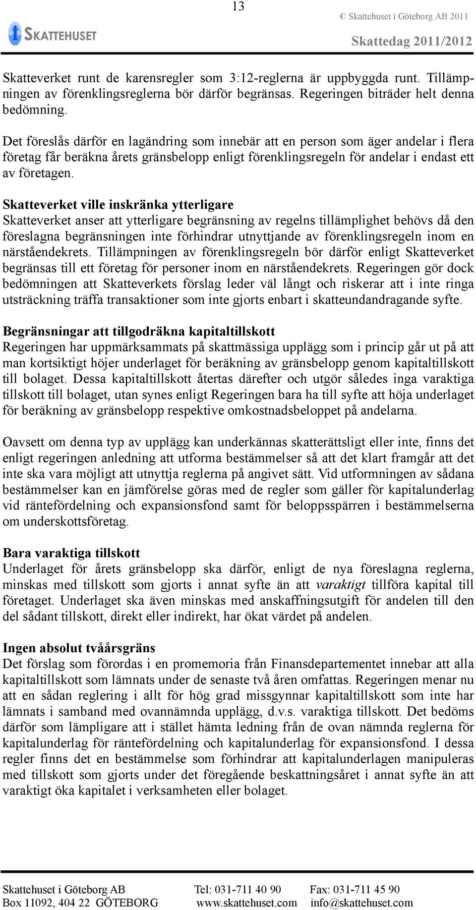 Skatteverket ville inskränka ytterligare Skatteverket anser att ytterligare begränsning av regelns tillämplighet behövs då den föreslagna begränsningen inte förhindrar utnyttjande av