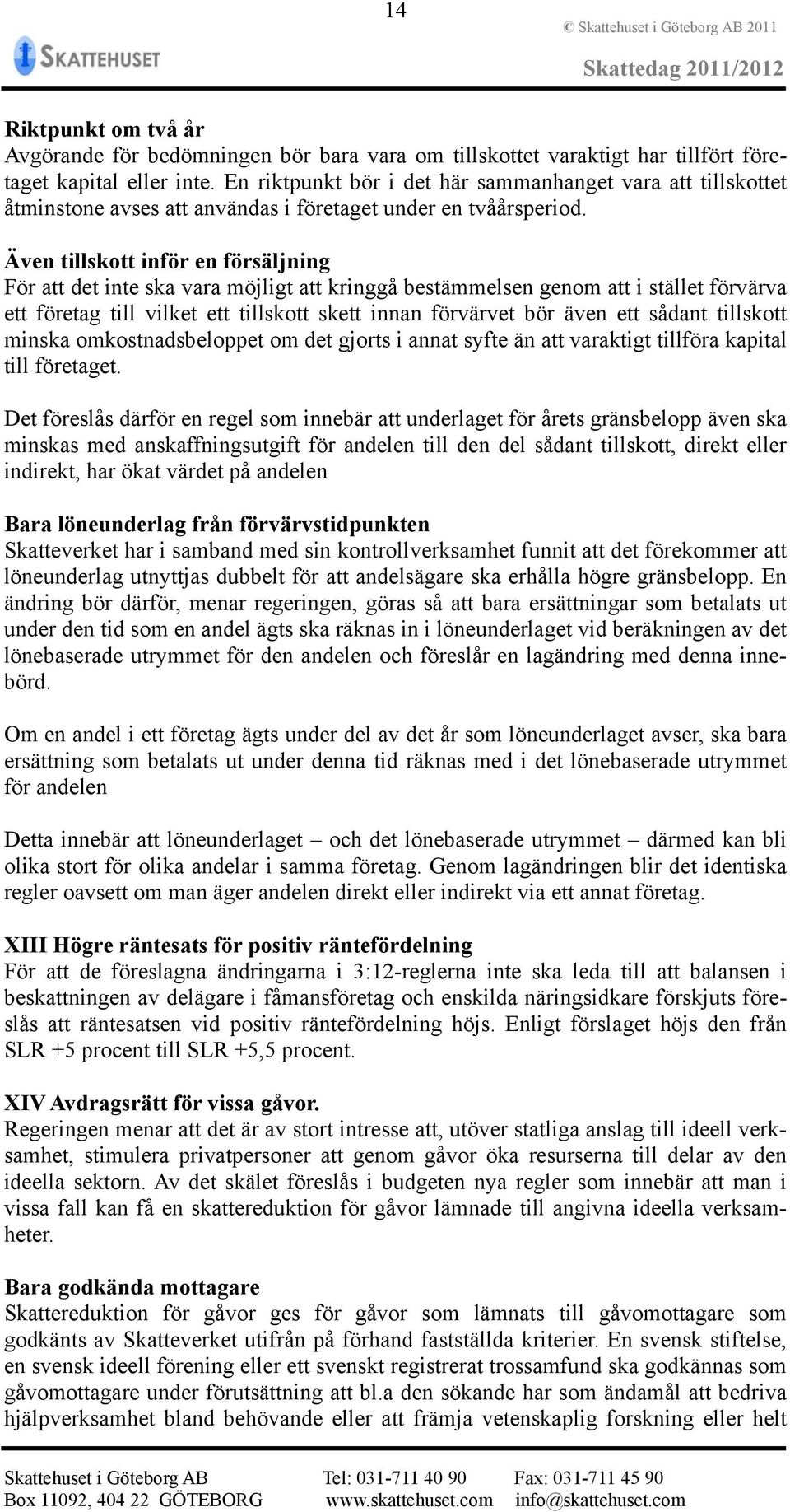Även tillskott inför en försäljning För att det inte ska vara möjligt att kringgå bestämmelsen genom att i stället förvärva ett företag till vilket ett tillskott skett innan förvärvet bör även ett