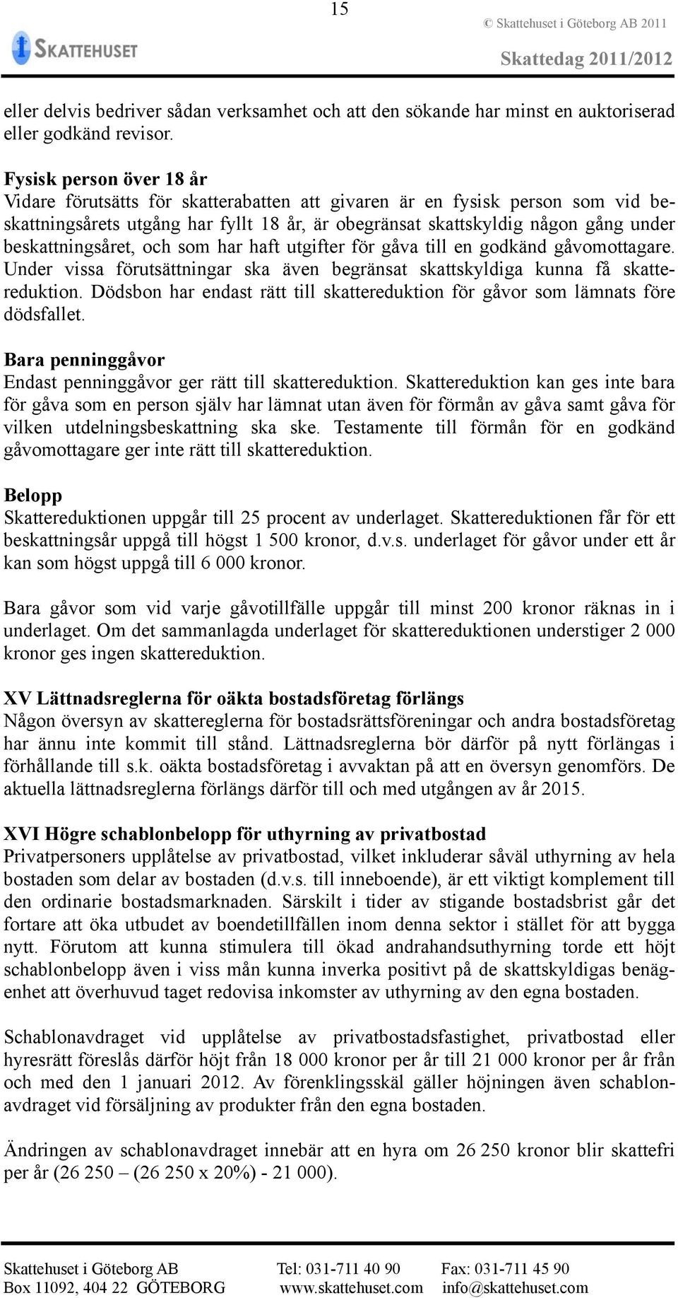 beskattningsåret, och som har haft utgifter för gåva till en godkänd gåvomottagare. Under vissa förutsättningar ska även begränsat skattskyldiga kunna få skattereduktion.