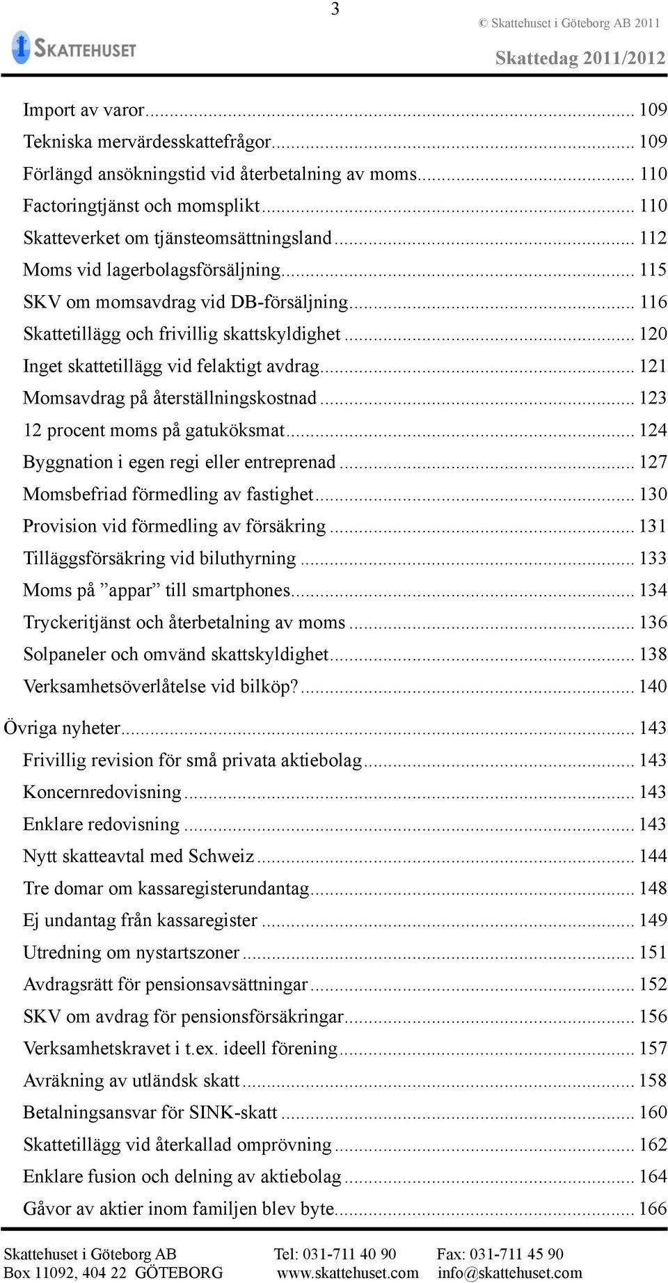.. 121 Momsavdrag på återställningskostnad... 123 12 procent moms på gatuköksmat... 124 Byggnation i egen regi eller entreprenad... 127 Momsbefriad förmedling av fastighet.