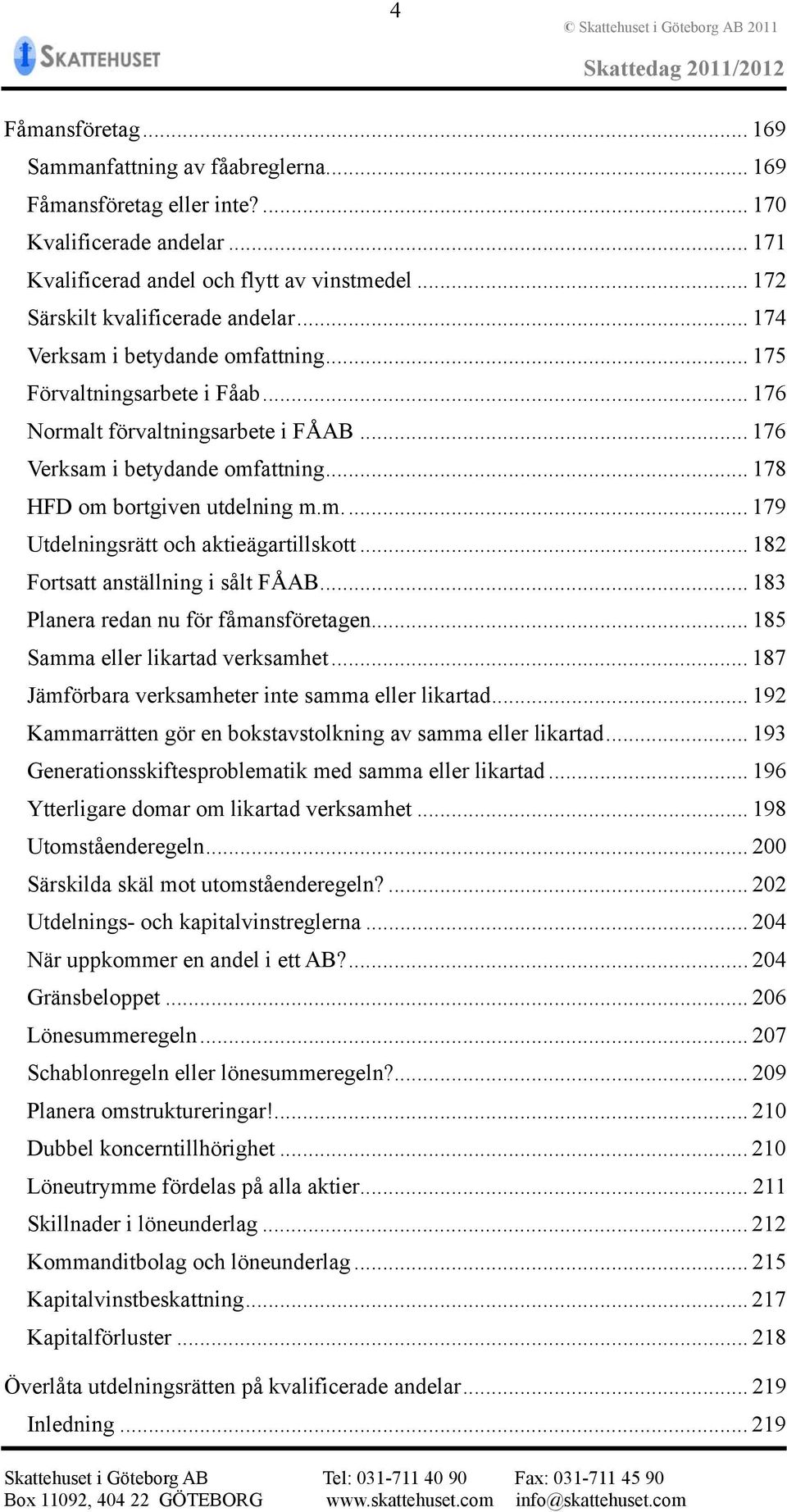 .. 178 HFD om bortgiven utdelning m.m.... 179 Utdelningsrätt och aktieägartillskott... 182 Fortsatt anställning i sålt FÅAB... 183 Planera redan nu för fåmansföretagen.