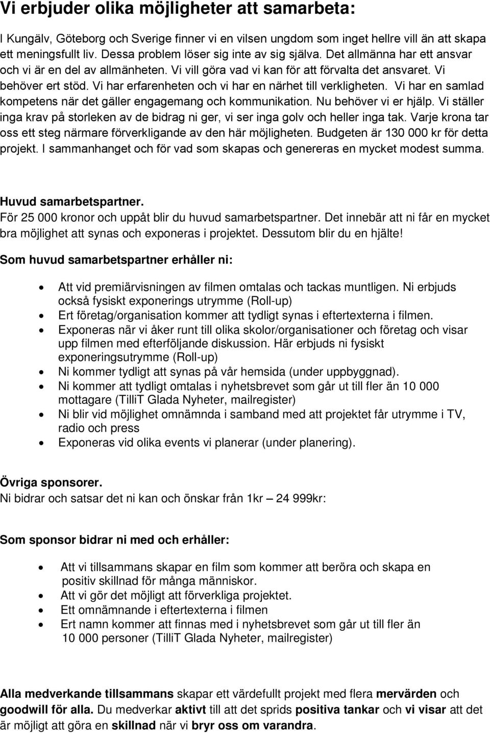 Vi har erfarenheten och vi har en närhet till verkligheten. Vi har en samlad kompetens när det gäller engagemang och kommunikation. Nu behöver vi er hjälp.