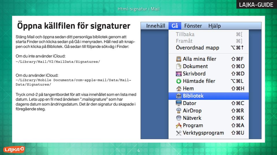 Gå sedan till följande sökväg i Finder: Om du inte använder icloud: ~/Library/Mail/V2/MailData/Signatures/ Om du använder icloud: ~/Library/Mobile