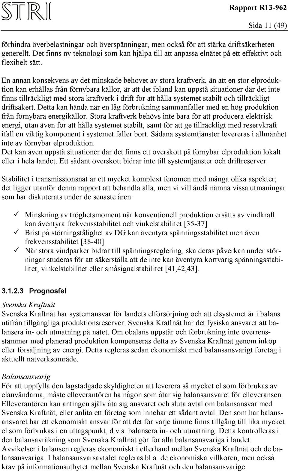 En annan konsekvens av det minskade behovet av stora kraftverk, än att en stor elproduktion kan erhållas från förnybara källor, är att det ibland kan uppstå situationer där det inte finns