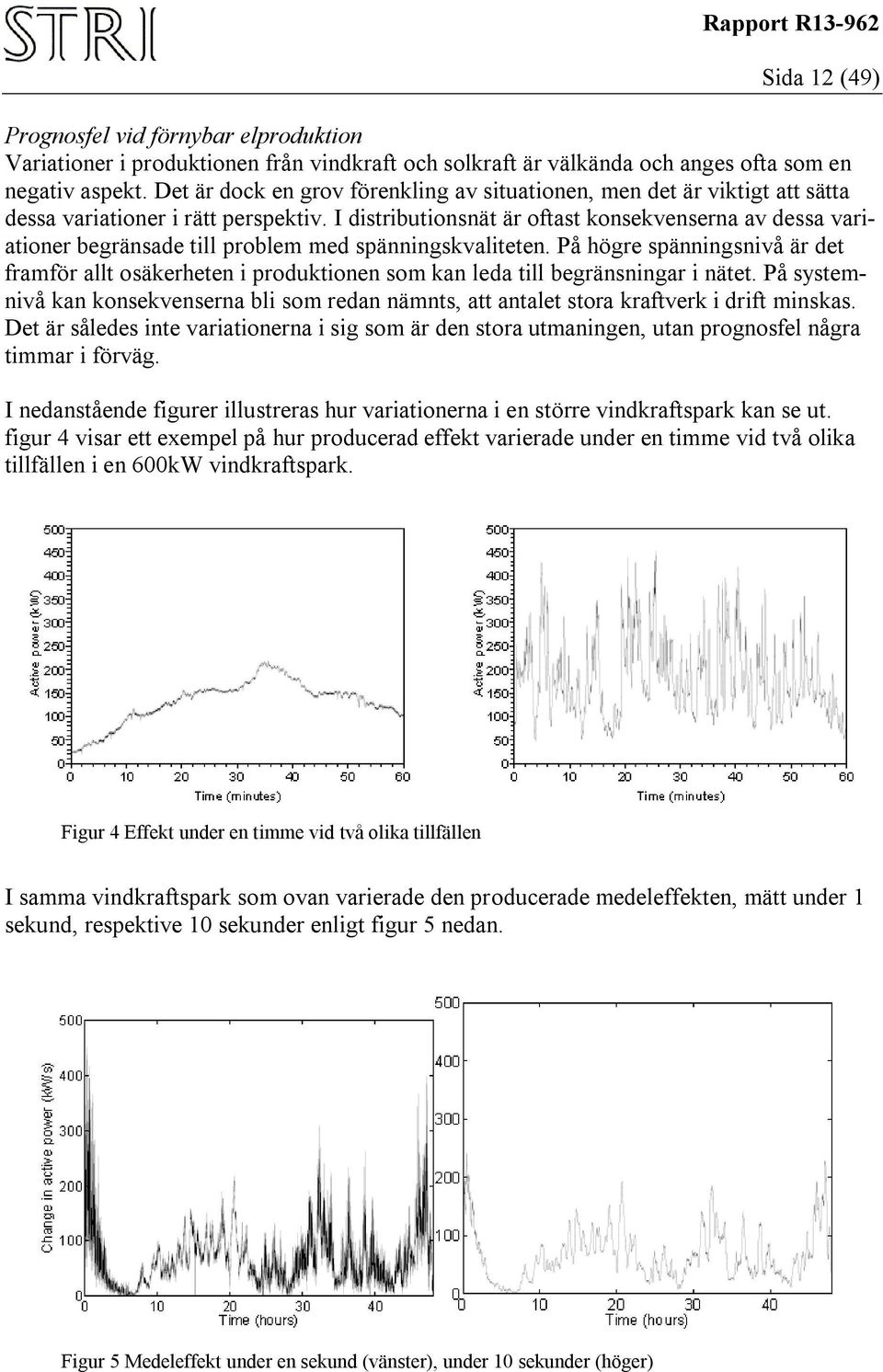 I distributionsnät är oftast konsekvenserna av dessa variationer begränsade till problem med spänningskvaliteten.