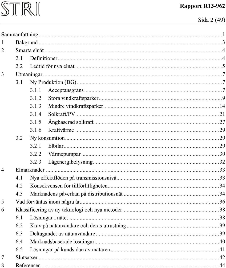 .. 32 4 Elmarknader... 33 4.1 Nya effektflöden på transmissionsnivå... 33 4.2 Konsekvensen för tillförlitligheten... 34 4.3 Marknadens påverkan på distributionsnät... 34 5 Vad förväntas inom några år.