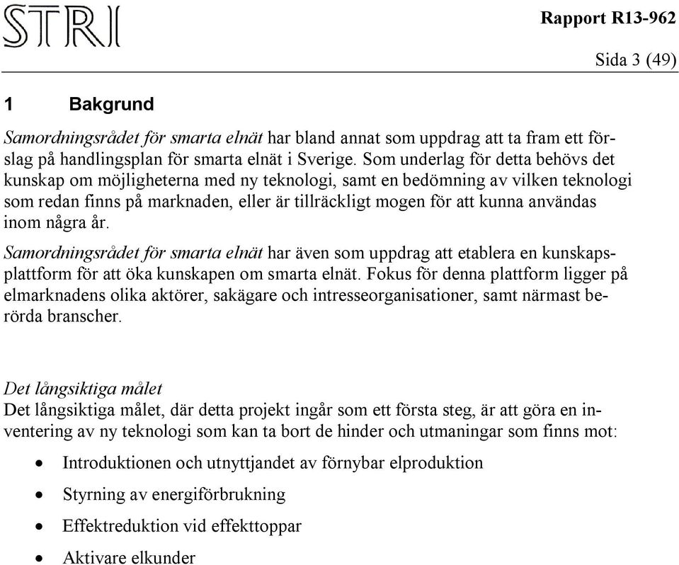 inom några år. Samordningsrådet för smarta elnät har även som uppdrag att etablera en kunskapsplattform för att öka kunskapen om smarta elnät.