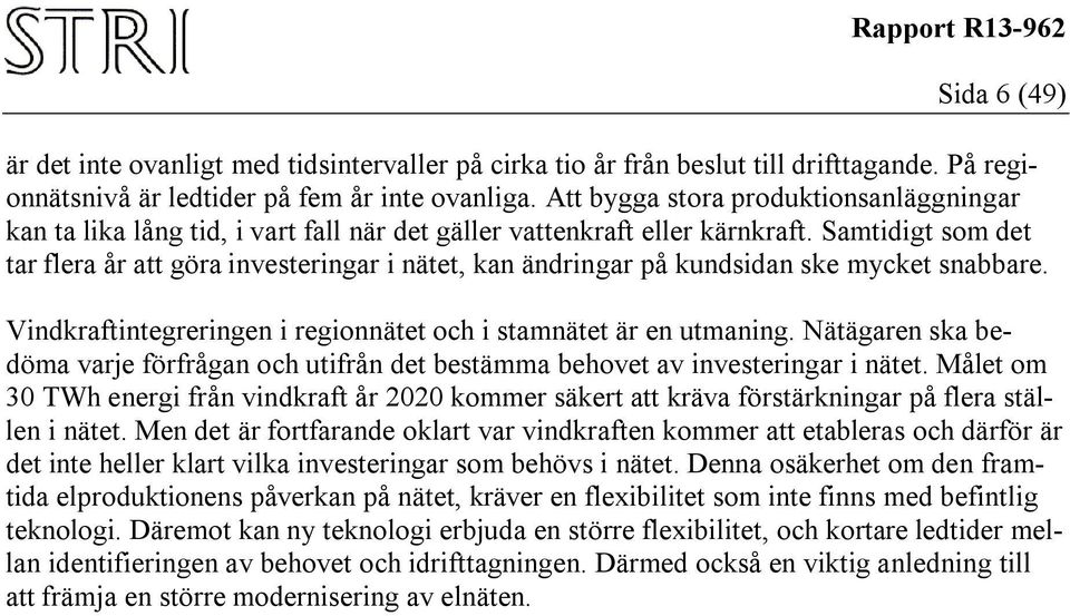 Samtidigt som det tar flera år att göra investeringar i nätet, kan ändringar på kundsidan ske mycket snabbare. Vindkraftintegreringen i regionnätet och i stamnätet är en utmaning.