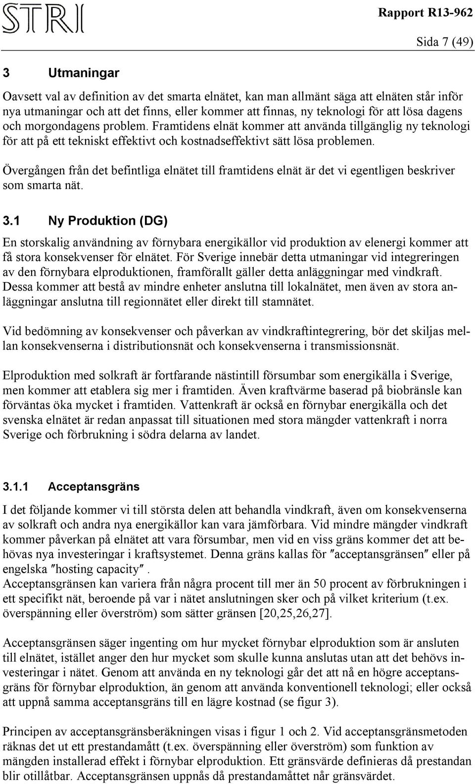 Övergången från det befintliga elnätet till framtidens elnät är det vi egentligen beskriver som smarta nät. 3.