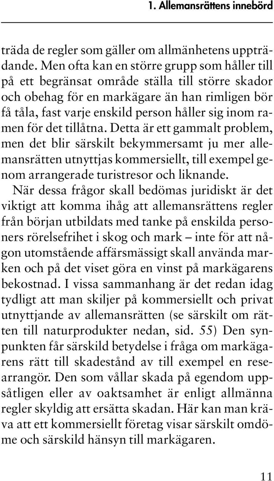 för det tillåtna. Detta är ett gammalt problem, men det blir särskilt bekymmersamt ju mer allemansrätten utnyttjas kommersiellt, till exempel genom arrangerade turistresor och liknande.