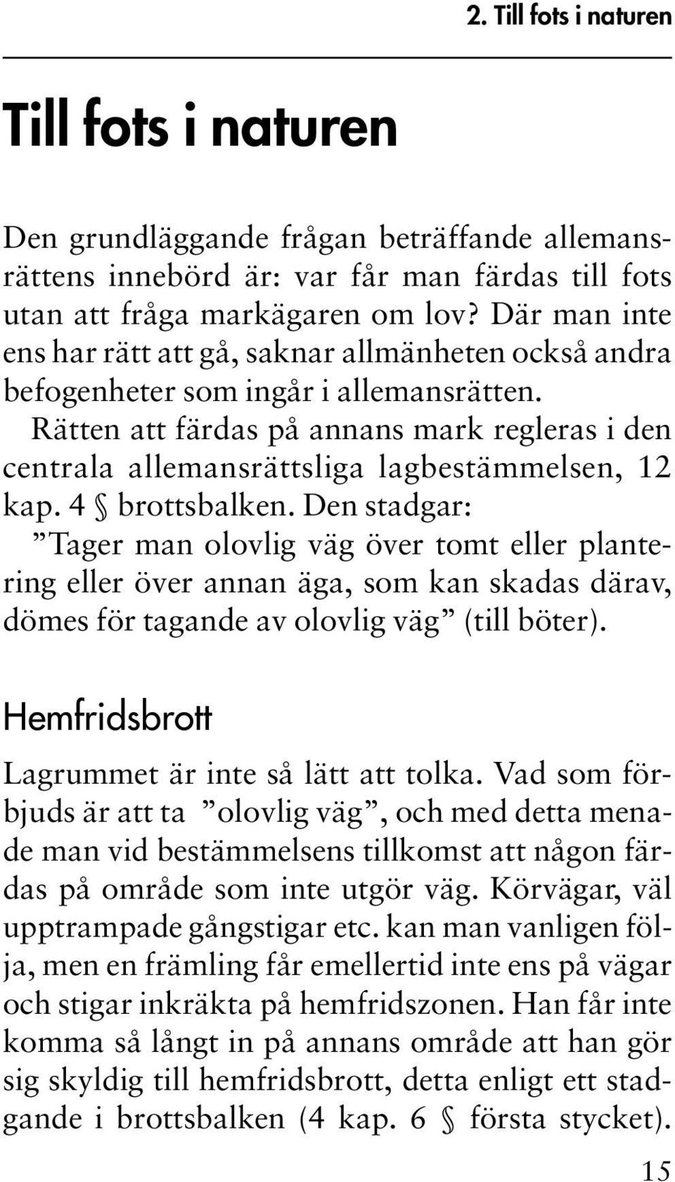 Rätten att färdas på annans mark regleras i den centrala allemansrättsliga lagbestämmelsen, 12 kap. 4 brottsbalken.