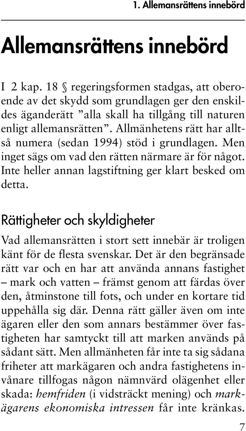 Allmänhetens rätt har alltså numera (sedan 1994) stöd i grundlagen. Men inget sägs om vad den rätten närmare är för något. Inte heller annan lagstiftning ger klart besked om detta.