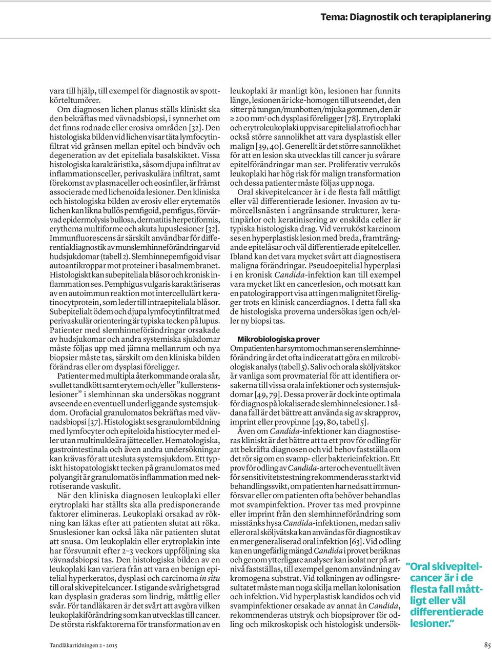 Den histologiska bilden vid lichen visar täta lymfocytinfiltrat vid gränsen mellan epitel och bindväv och degeneration av det epiteliala basalskiktet.