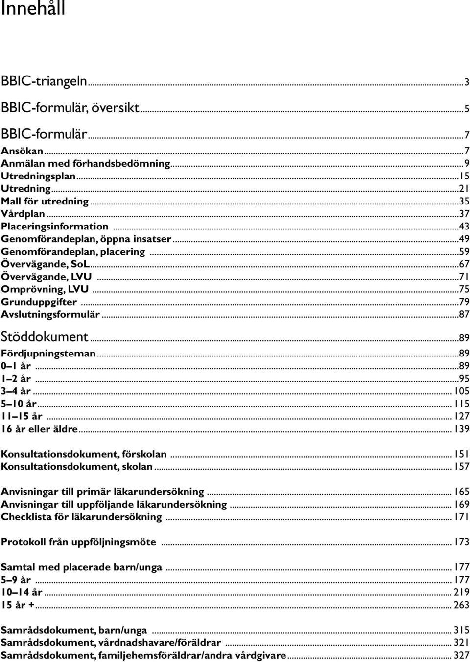 ..79 Avslutningsformulär...87 Stöddokument...89 Fördjupningsteman...89 0 1 år...89 1 2 år...95 3 4 år... 105 5 10 år... 115 11 15 år... 127 16 år eller äldre... 139 Konsultationsdokument, förskolan.