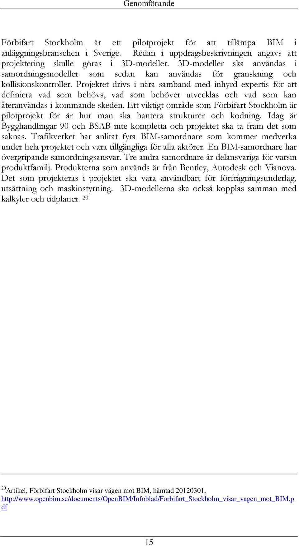 Projektet drivs i nära samband med inhyrd expertis för att definiera vad som behövs, vad som behöver utvecklas och vad som kan återanvändas i kommande skeden.