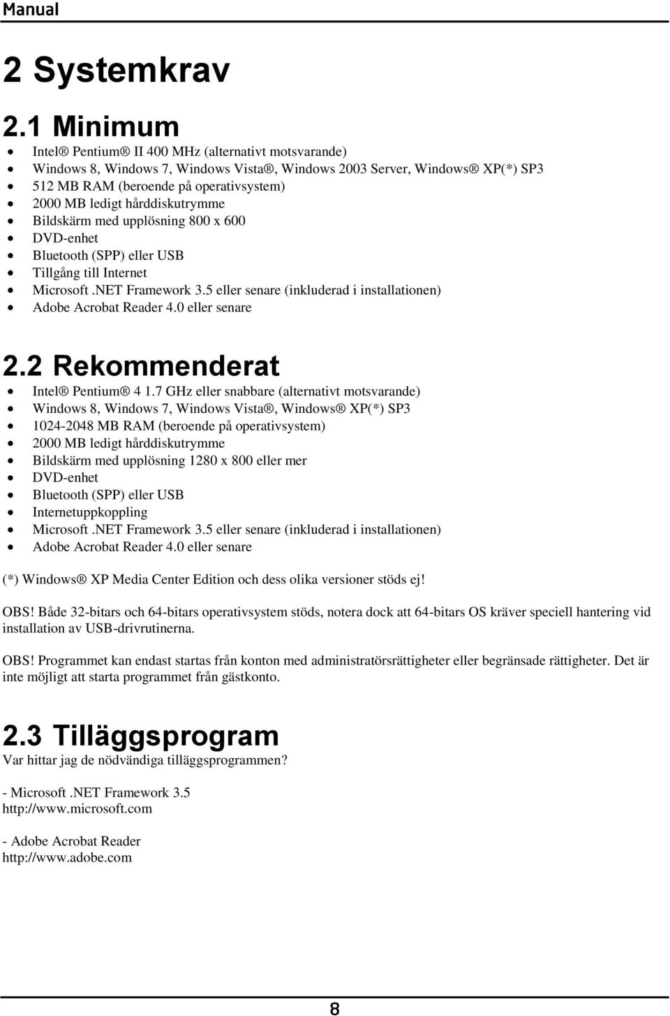 hårddiskutrymme Bildskärm med upplösning 800 x 600 DVD-enhet Bluetooth (SPP) eller USB Tillgång till Internet Microsoft.NET Framework 3.