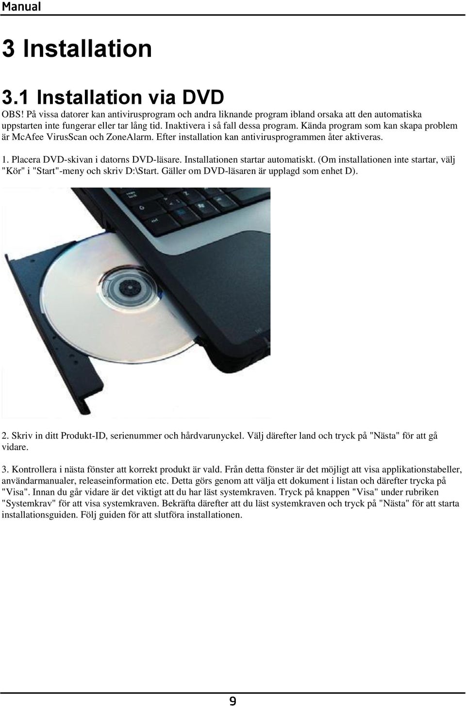 Placera DVD-skivan i datorns DVD-läsare. Installationen startar automatiskt. (Om installationen inte startar, välj "Kör" i "Start"-meny och skriv D:\Start.