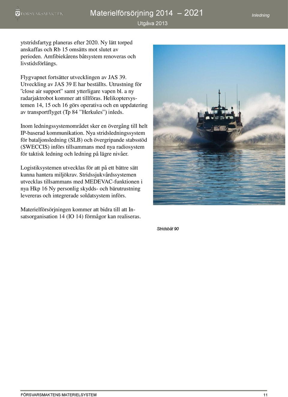 Helikoptersystemen 14, 15 och 16 görs operativa och en uppdatering av transportflyget (Tp 84 Herkules ) inleds. Inom ledningssystemområdet sker en övergång till helt IP-baserad kommunikation.