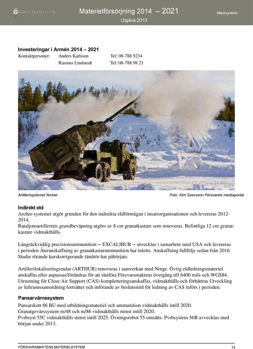 Bataljonsartilleriets grundbeväpning utgörs av 8 cm granatkastare som renoveras. Befintliga 12 cm granatkastare vidmakthålls.