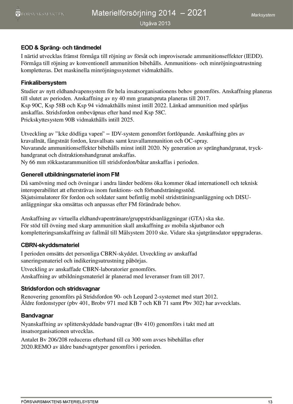 Finkalibersystem Studier av nytt eldhandvapensystem för hela insatsorganisationens behov genomförs. Anskaffning planeras till slutet av perioden.