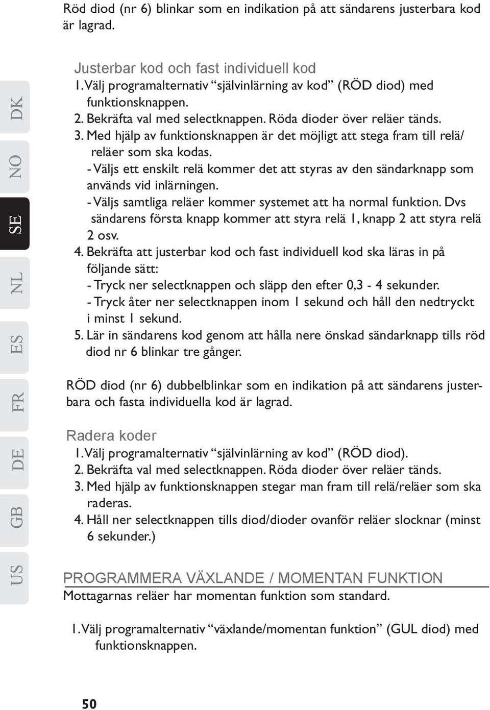 Med hjälp av funktionsknappen är det möjligt att stega fram till relä/ reläer som ska kodas. - Väljs ett enskilt relä kommer det att styras av den sändarknapp som används vid inlärningen.