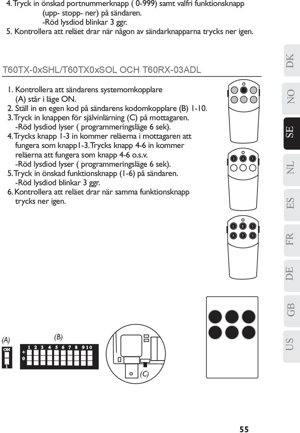 Ställ in en egen kod på sändarens kodomkopplare (B) 1-10. 3. Tryck in knappen för självinlärning (C) på mottagaren. -Röd lysdiod lyser ( programmeringsläge 6 sek). 4.
