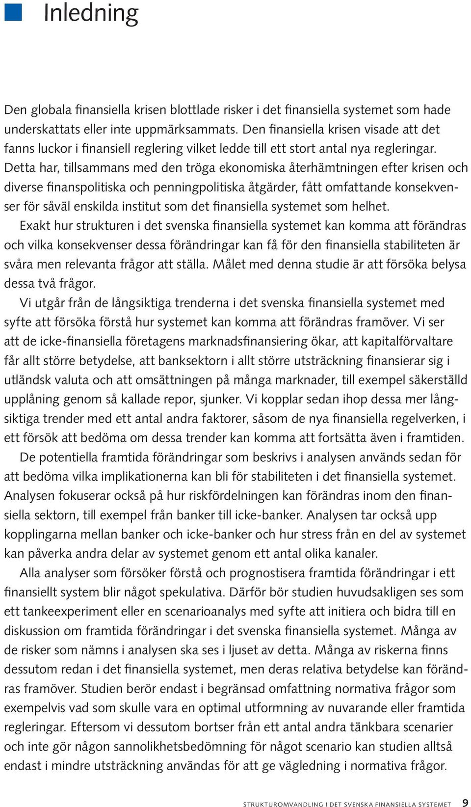 Detta har, tillsammans med den tröga ekonomiska återhämtningen efter krisen och diverse finanspolitiska och penningpolitiska åtgärder, fått omfattande konsekvenser för såväl enskilda institut som det