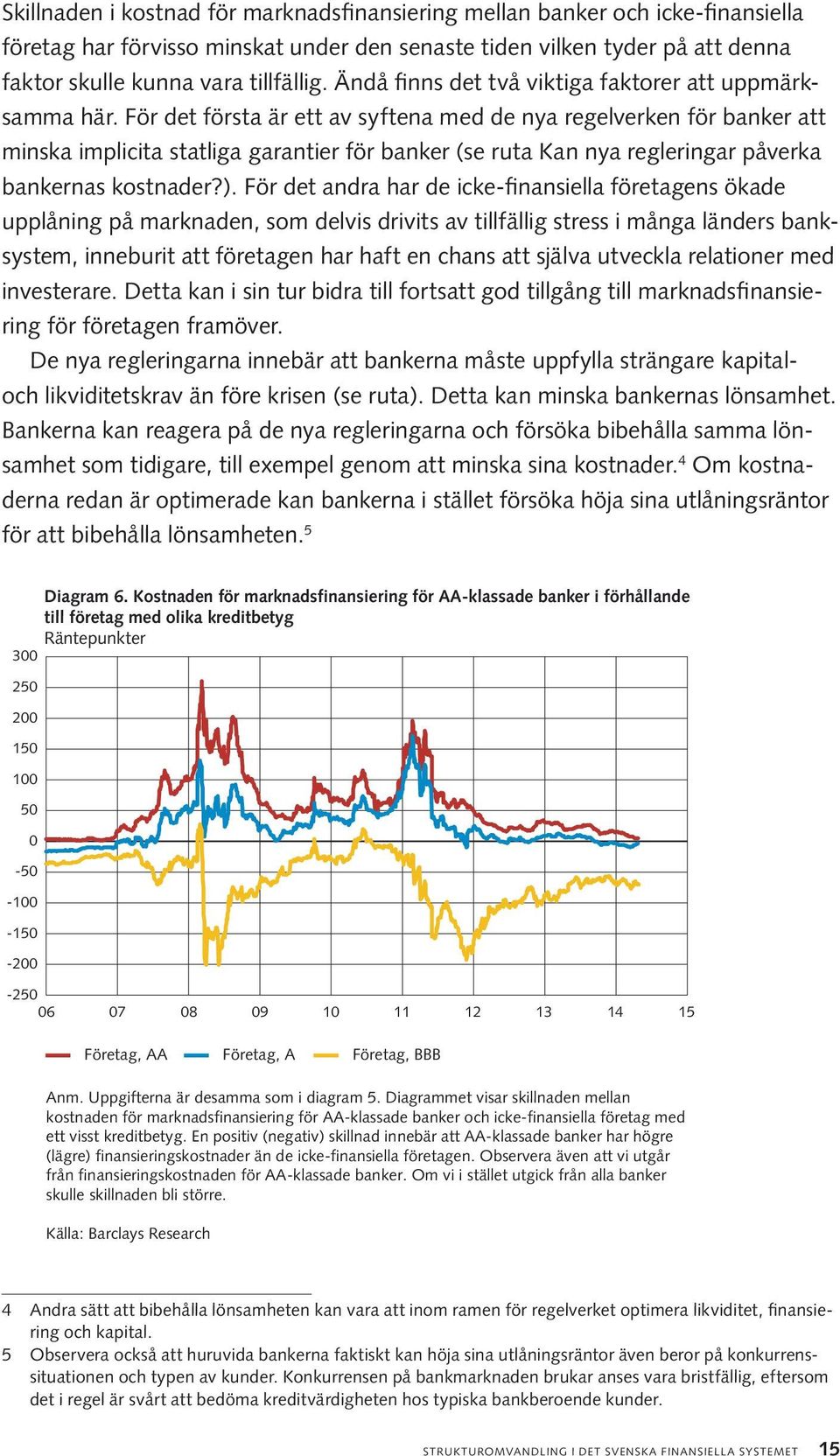 För det första är ett av syftena med de nya regelverken för banker att minska implicita statliga garantier för banker (se ruta Kan nya regleringar påverka bankernas kostnader?).