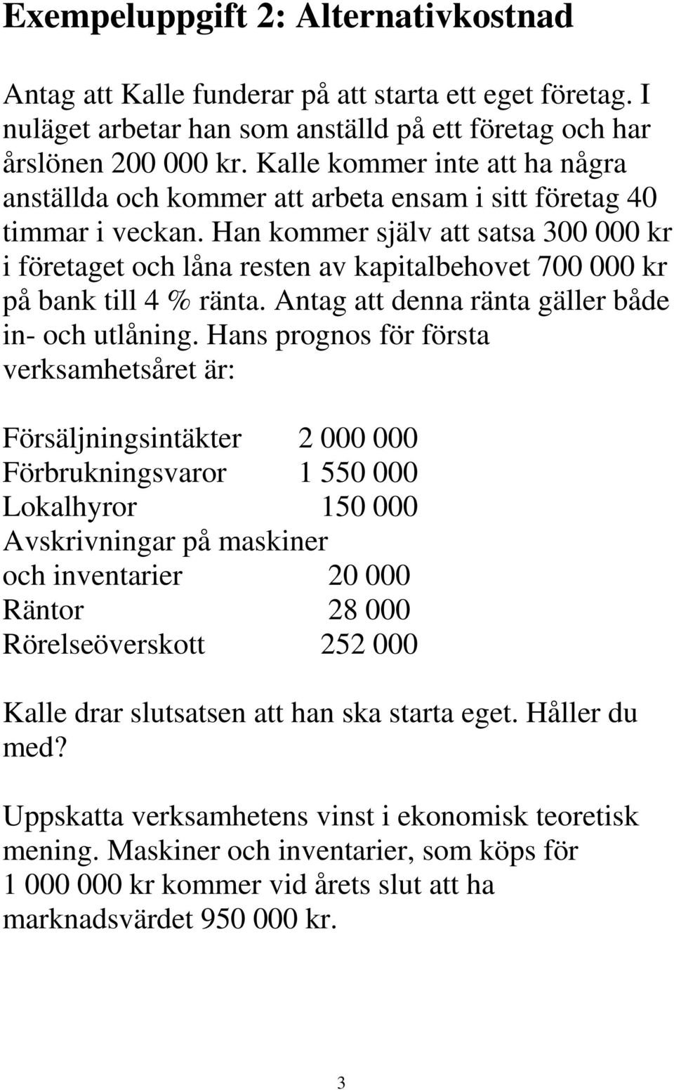 Han kommer själv att satsa 300 000 kr i företaget och låna resten av kapitalbehovet 700 000 kr på bank till 4 % ränta. Antag att denna ränta gäller både in- och utlåning.